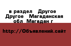  в раздел : Другое » Другое . Магаданская обл.,Магадан г.